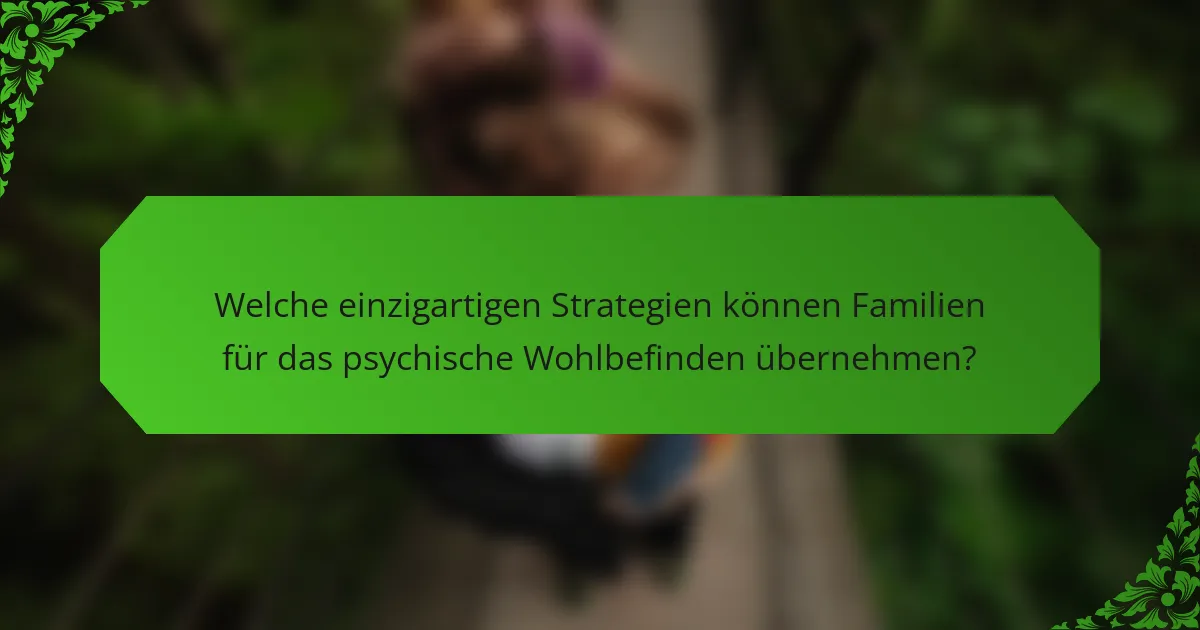 Welche einzigartigen Strategien können Familien für das psychische Wohlbefinden übernehmen?