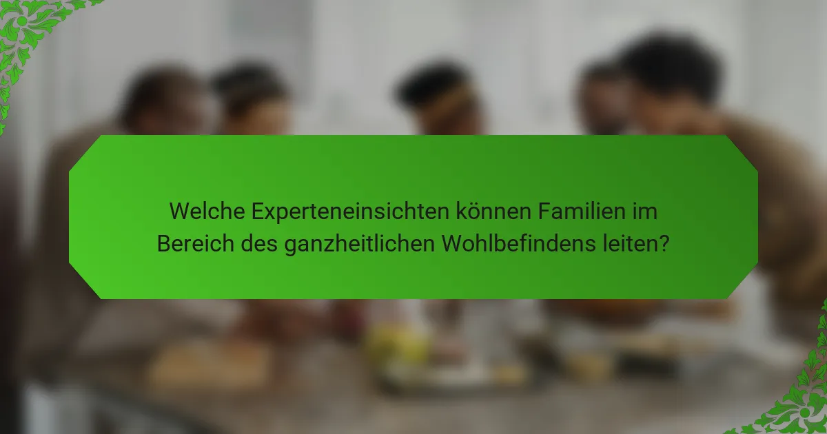 Welche Experteneinsichten können Familien im Bereich des ganzheitlichen Wohlbefindens leiten?