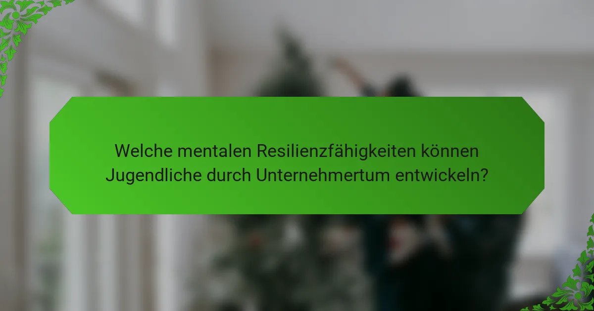 Welche mentalen Resilienzfähigkeiten können Jugendliche durch Unternehmertum entwickeln?