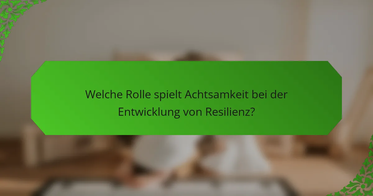 Welche Rolle spielt Achtsamkeit bei der Entwicklung von Resilienz?