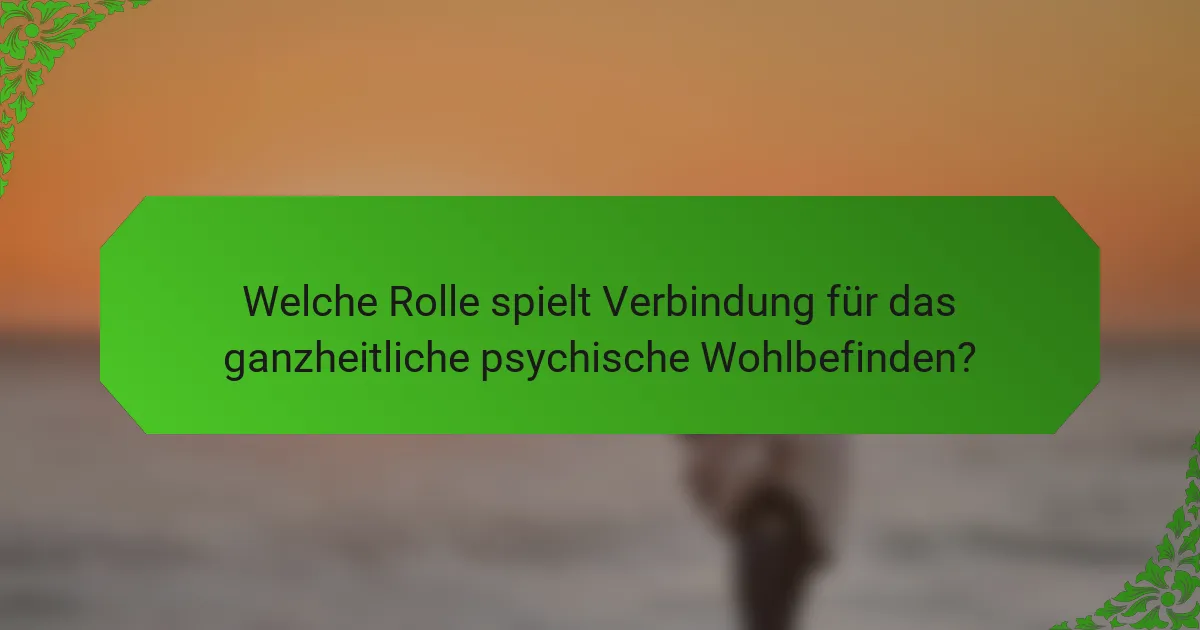 Welche Rolle spielt Verbindung für das ganzheitliche psychische Wohlbefinden?