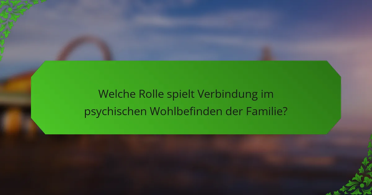 Welche Rolle spielt Verbindung im psychischen Wohlbefinden der Familie?