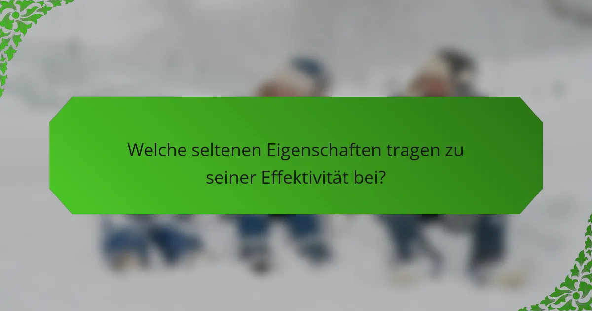 Welche seltenen Eigenschaften tragen zu seiner Effektivität bei?