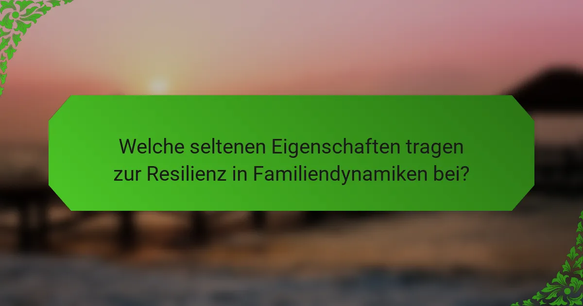 Welche seltenen Eigenschaften tragen zur Resilienz in Familiendynamiken bei?
