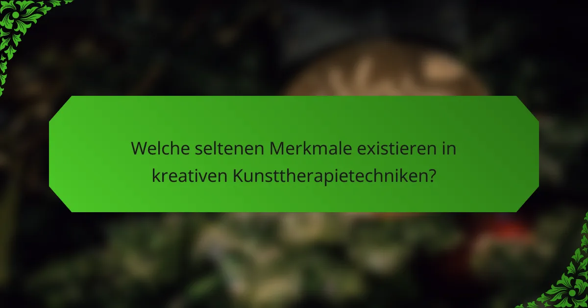 Welche seltenen Merkmale existieren in kreativen Kunsttherapietechniken?