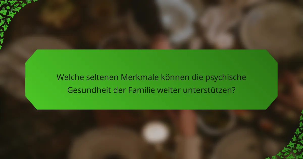 Welche seltenen Merkmale können die psychische Gesundheit der Familie weiter unterstützen?