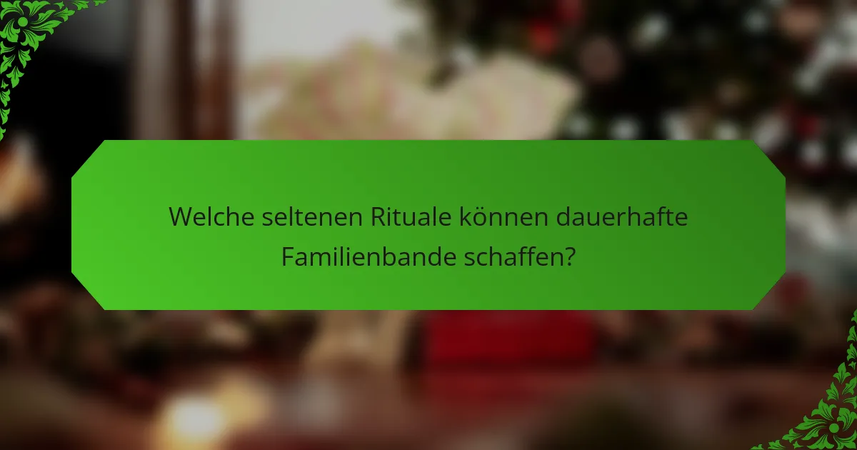 Welche seltenen Rituale können dauerhafte Familienbande schaffen?