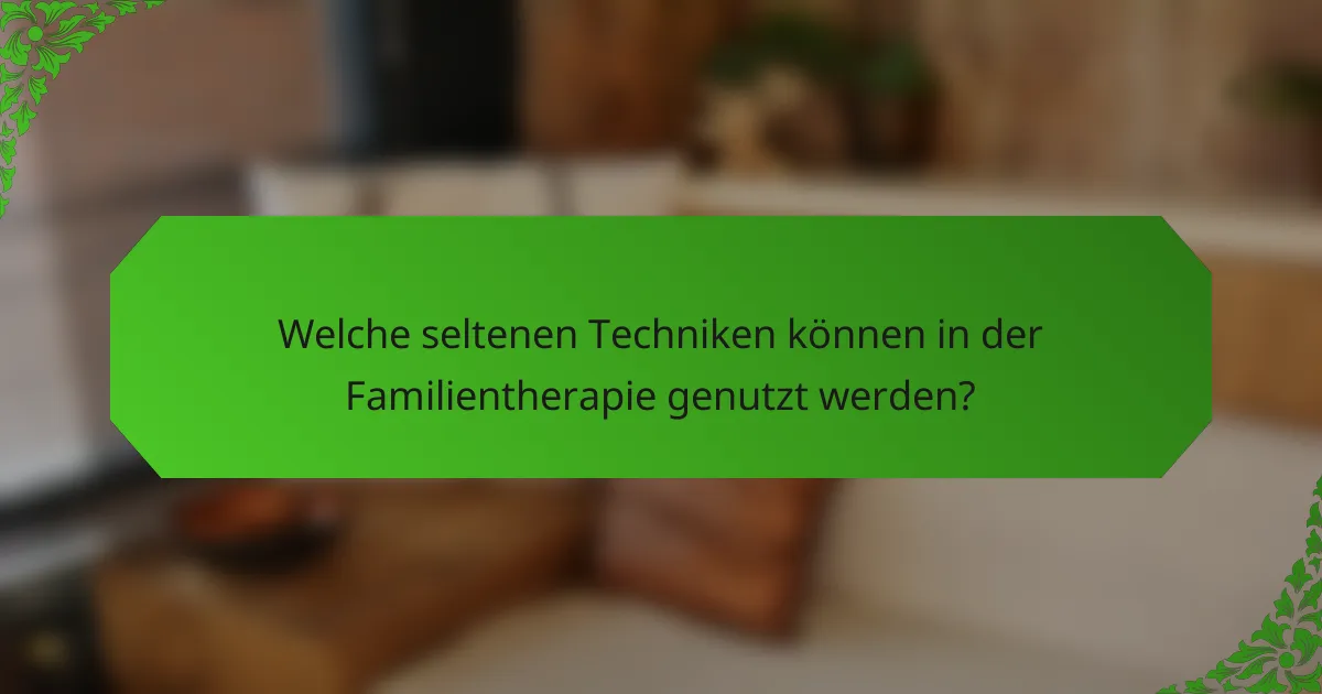 Welche seltenen Techniken können in der Familientherapie genutzt werden?