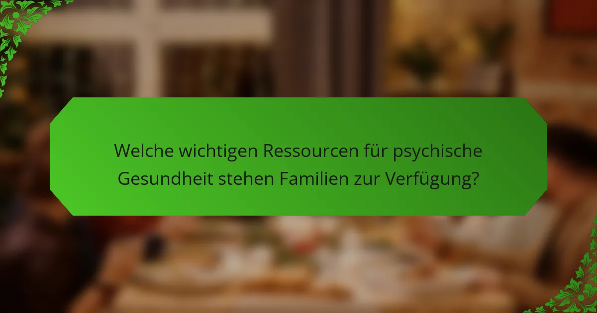 Welche wichtigen Ressourcen für psychische Gesundheit stehen Familien zur Verfügung?