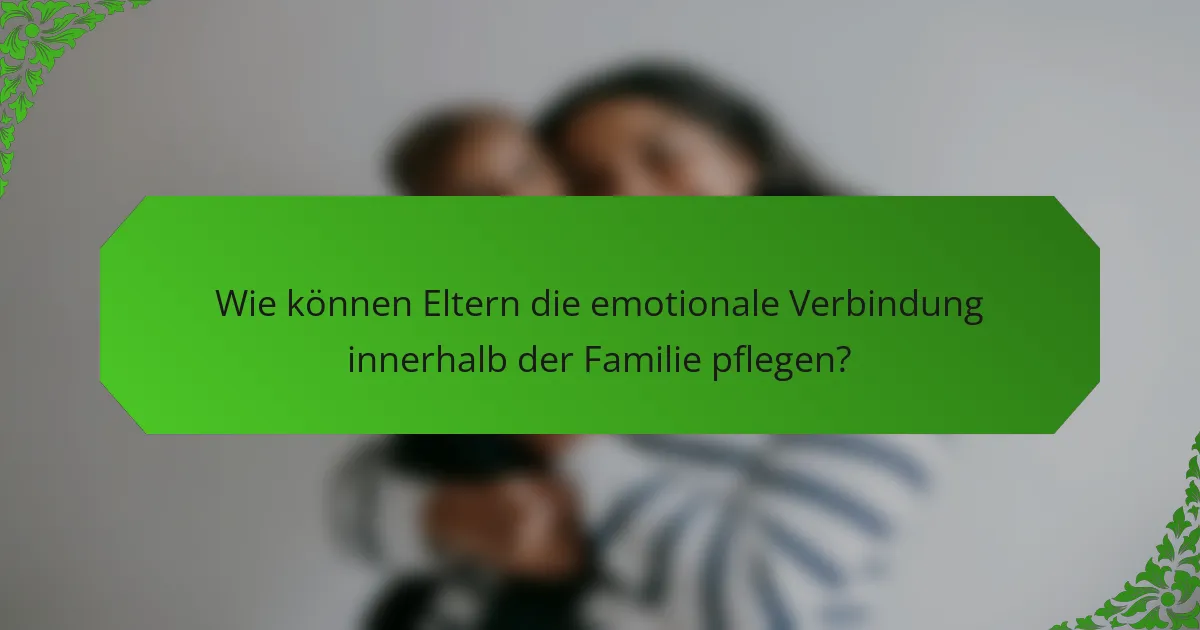 Wie können Eltern die emotionale Verbindung innerhalb der Familie pflegen?