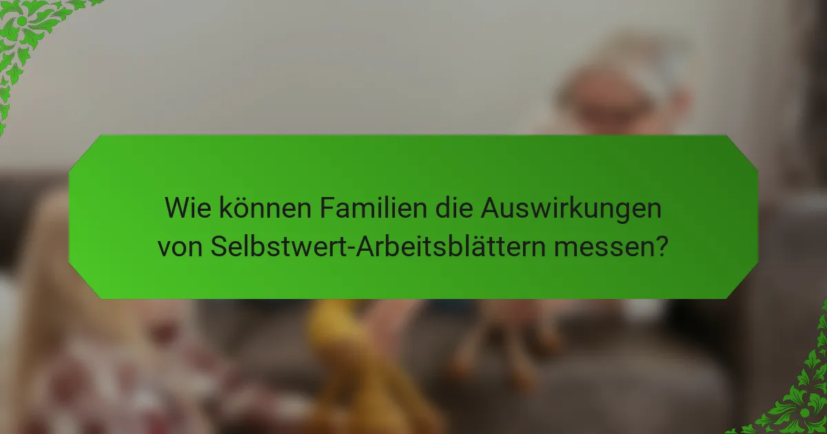 Wie können Familien die Auswirkungen von Selbstwert-Arbeitsblättern messen?