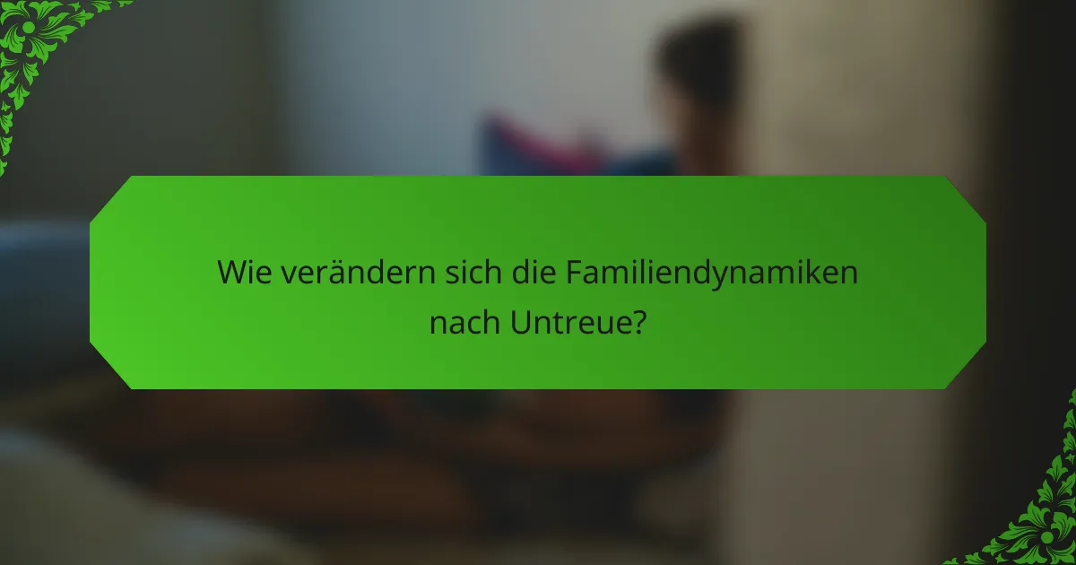 Wie verändern sich die Familiendynamiken nach Untreue?